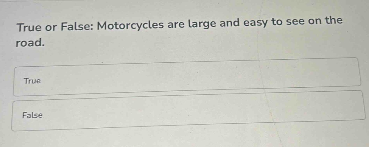 true or false: motorcycles are large and easy to see on the road.\ntrue\nfalse
