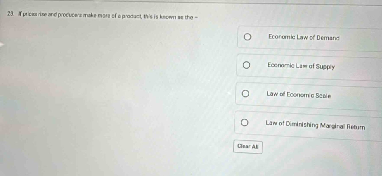 28. if prices rise and producers make more of a product, this is known as the - \neconomic law of demand\neconomic law of supply\nlaw of economic scale\nlaw of diminishing marginal return\nclear all