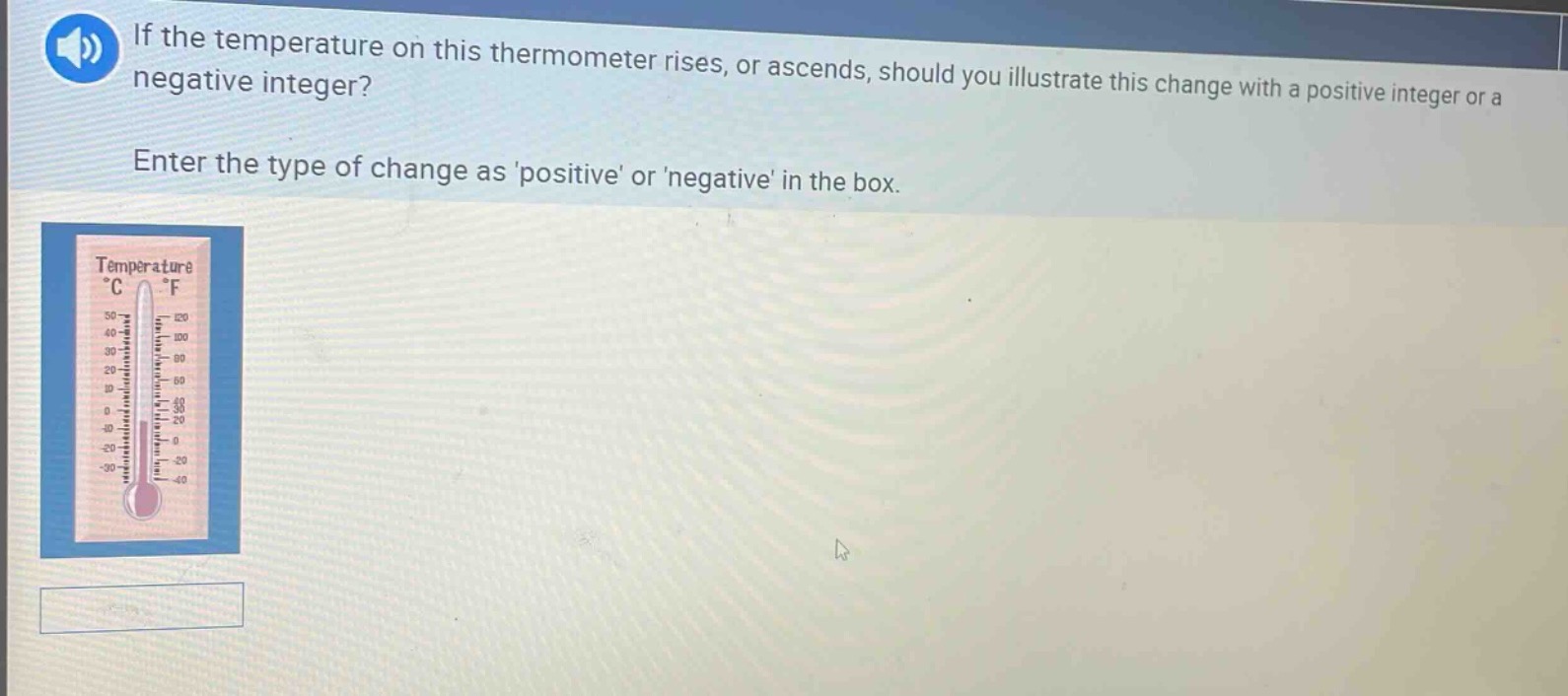 if the temperature on this thermometer rises, or ascends, should you illustrate this change with a positive integer or a negative integer? enter the type of change as positive or negative in the box.