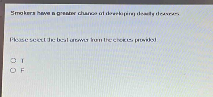 smokers have a greater chance of developing deadly diseases. please select the best answer from the choices provided. o t o f