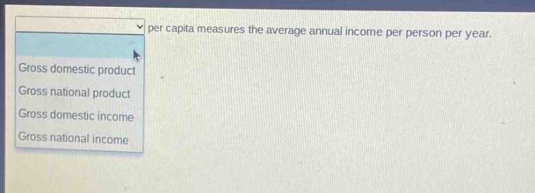 per capita measures the average annual income per person per year. gross domestic product gross national product gross domestic income gross national income