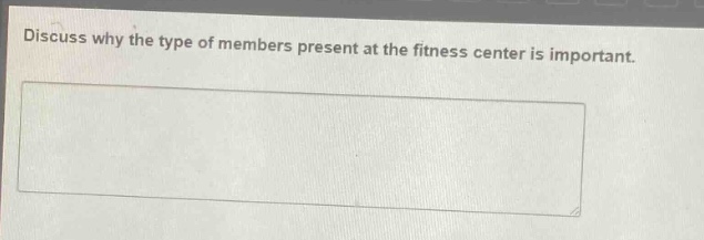 discuss why the type of members present at the fitness center is important.