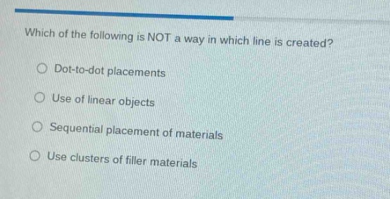 which of the following is not a way in which line is created?\ndot - to - dot placements\nuse of linear objects\nsequential placement of materials\nuse clusters of filler materials