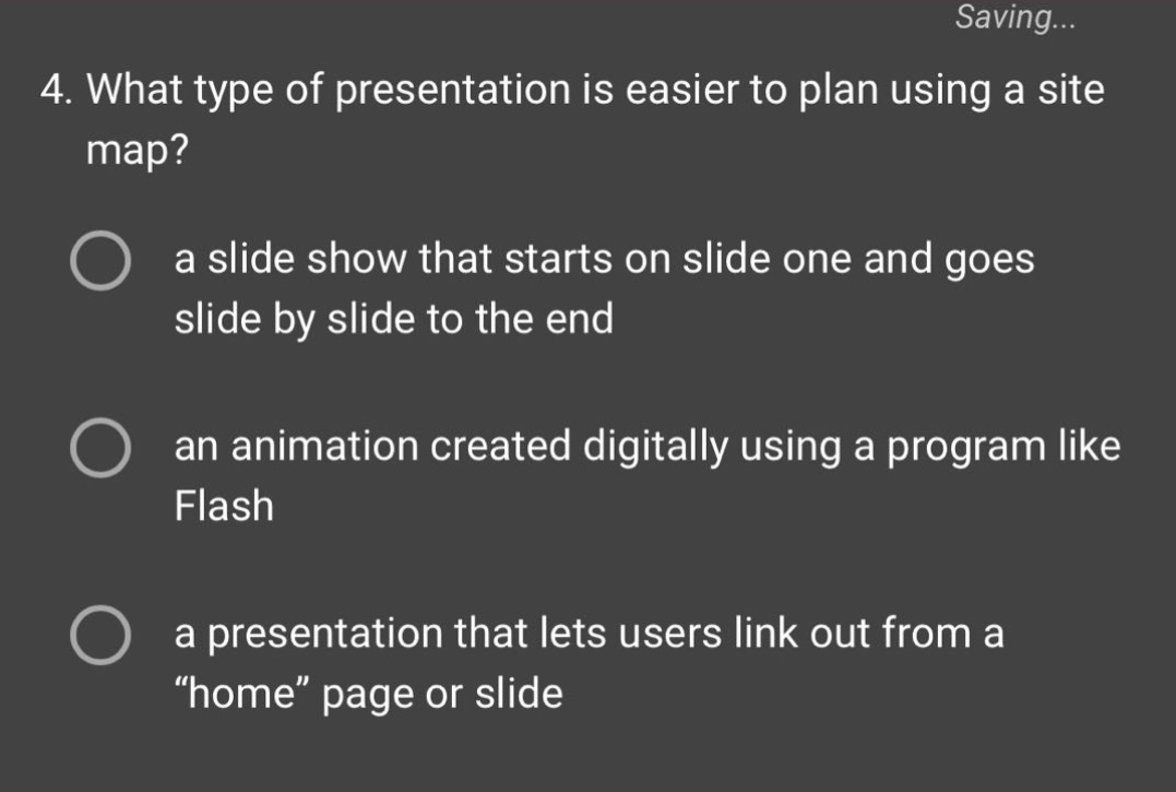 4. what type of presentation is easier to plan using a site map?\n\na slide show that starts on slide one and goes slide by slide to the end\n\nan animation created digitally using a program like flash\n\n a presentation that lets users link out from a “home” page or slide