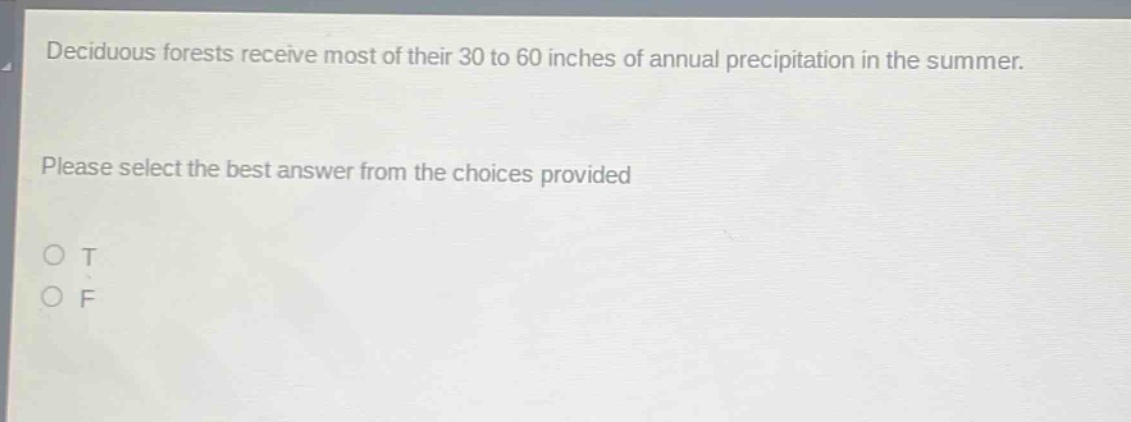deciduous forests receive most of their 30 to 60 inches of annual precipitation in the summer. please select the best answer from the choices provided\no t\no f
