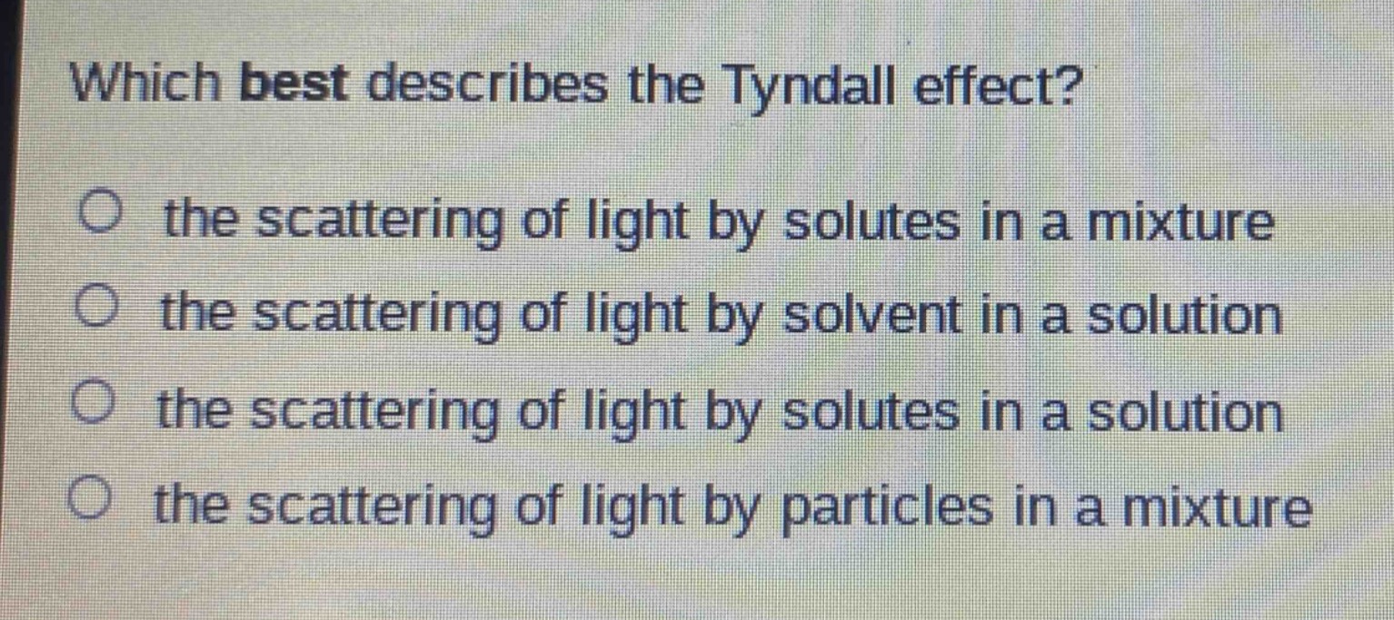 which best describes the tyndall effect?\no the scattering of light by solutes in a mixture\no the scattering of light by solvent in a solution\no the scattering of light by solutes in a solution\no the scattering of light by particles in a mixture
