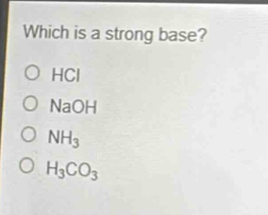 which is a strong base?\no hcl\no naoh\no nh₃\no h₃co₃
