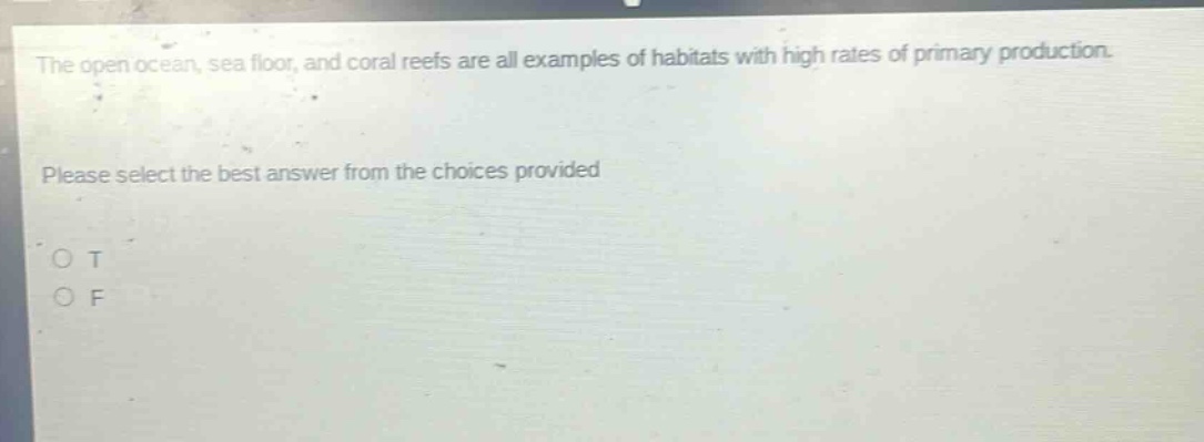 the open ocean, sea floor, and coral reefs are all examples of habitats with high rates of primary production. please select the best answer from the choices provided. o t o f