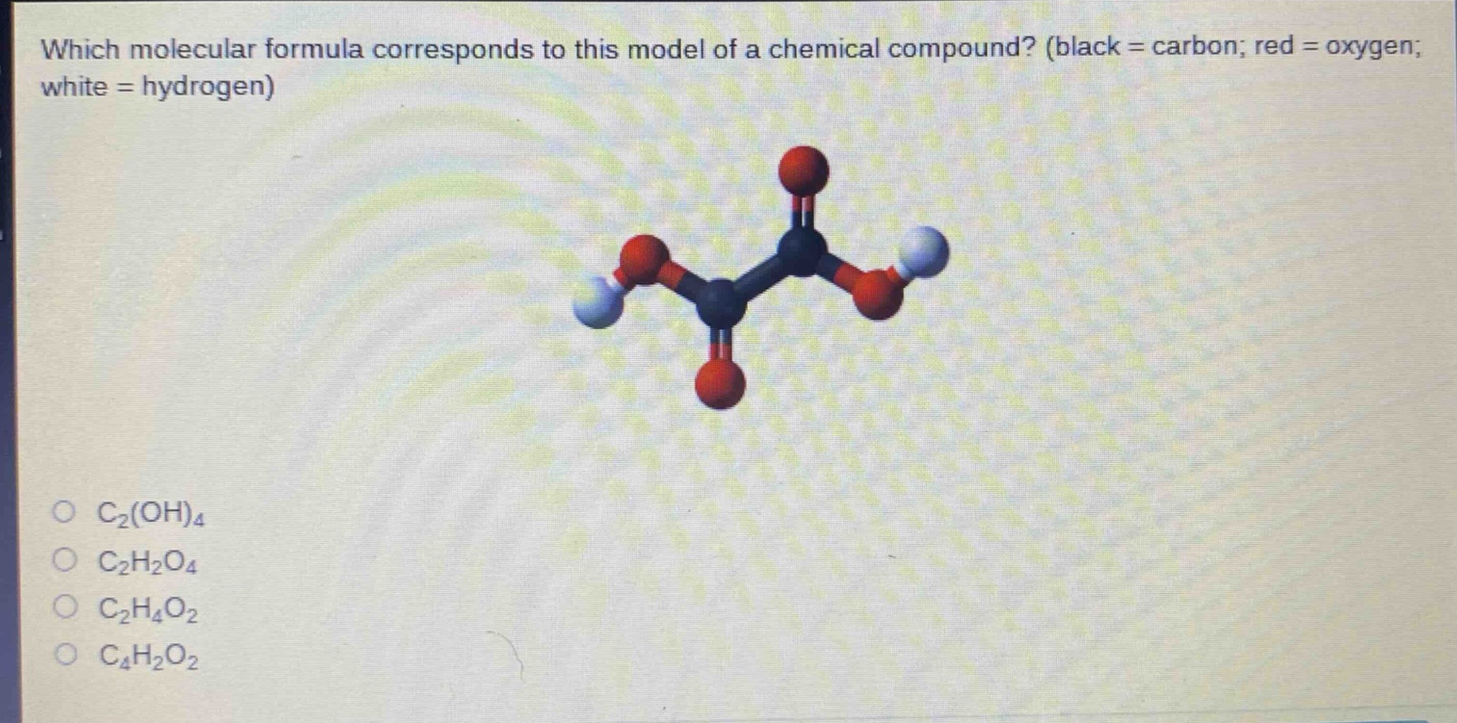 which molecular formula corresponds to this model of a chemical compound? (black = carbon; red = oxygen; white = hydrogen)\no c₂(oh)₄\no c₂h₂o₄\no c₂h₄o₂\no c₄h₂o₂