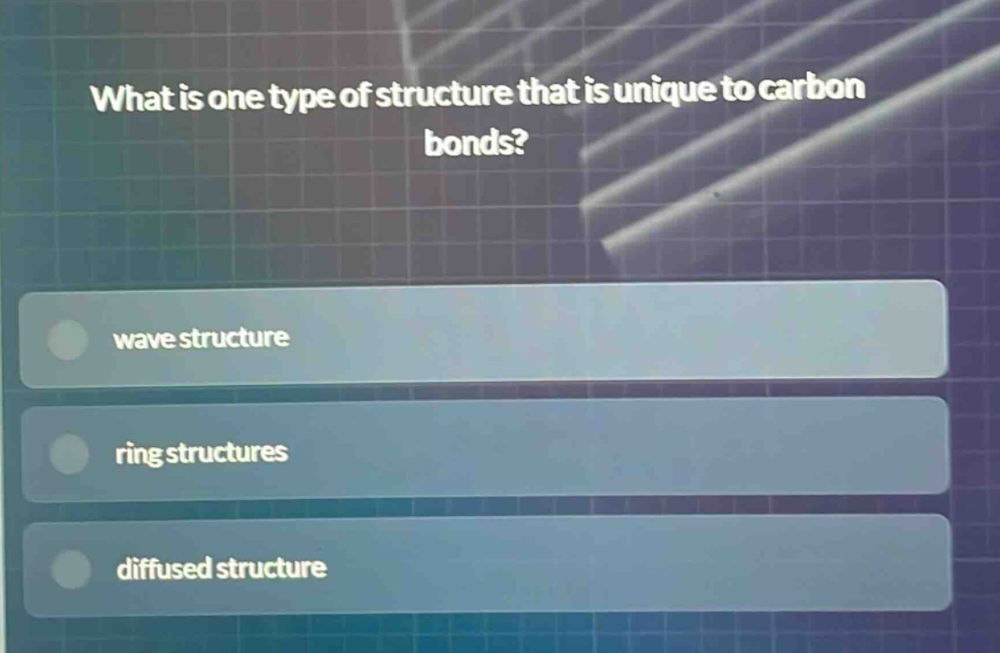 what is one type of structure that is unique to carbon bonds?\nwave structure\nring structures\ndiffused structure