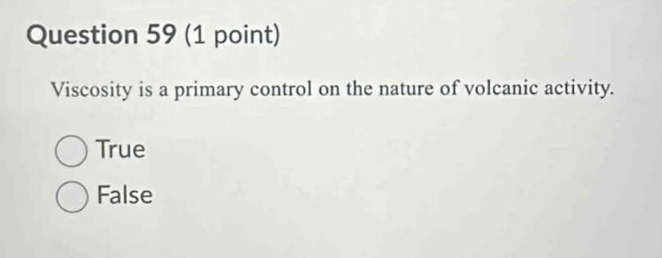 question 59 (1 point)\nviscosity is a primary control on the nature of volcanic activity.\ntrue\nfalse