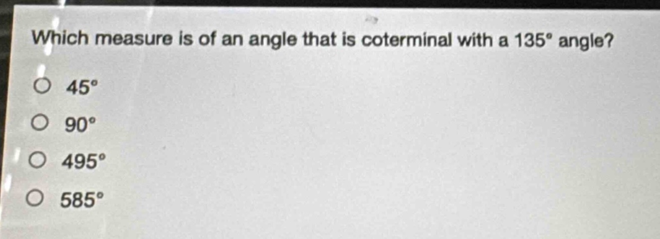 which measure is of an angle that is coterminal with a 135° angle?\n45°\n90°\n495°\n585°