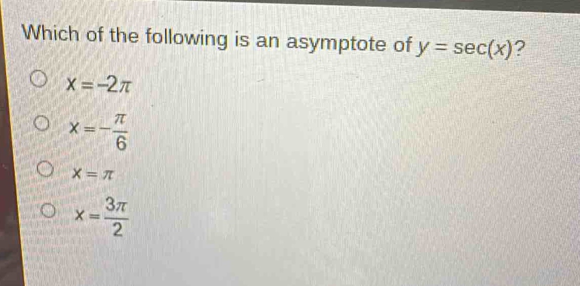 which of the following is an asymptote of y = sec(x)?\no x=-2π\no x = -\\frac{π}{6}\no x = π\no x = \\frac{3π}{2}