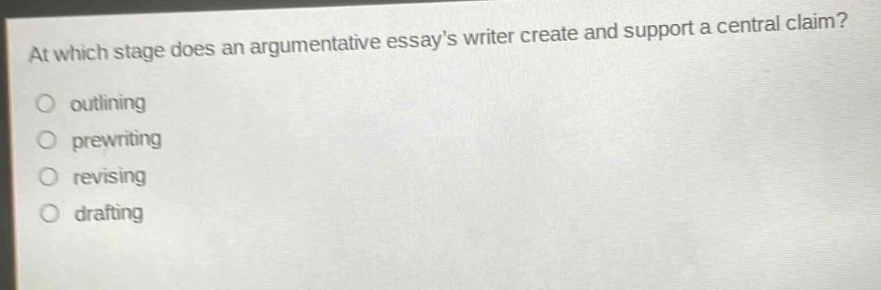 at which stage does an argumentative essays writer create and support a central claim?\noutlining\nprewriting\nrevising\ndrafting