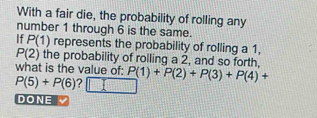 with a fair die, the probability of rolling any number 1 through 6 is the same. if $p(1)$ represents the probability of rolling a 1, $p(2)$ the probability of rolling a 2, and so forth, what is the value of: $p(1)+p(2)+p(3)+p(4)+p(5)+p(6)$?