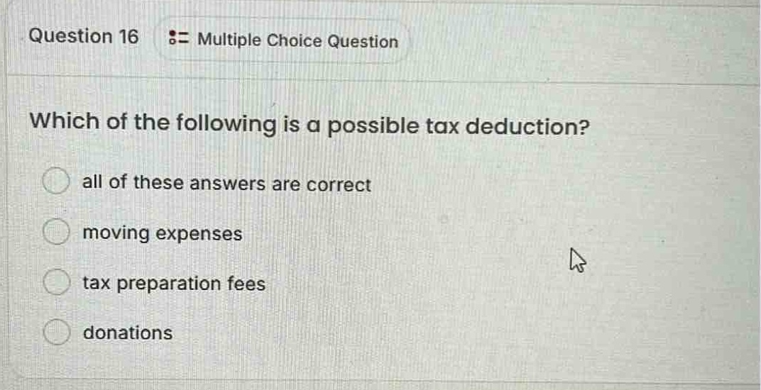 question 16 := multiple choice question which of the following is a possible tax deduction? all of these answers are correct moving expenses tax preparation fees donations