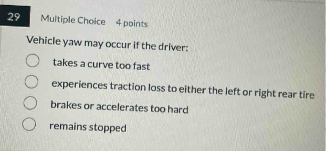 29 multiple choice 4 points vehicle yaw may occur if the driver: takes a curve too fast experiences traction loss to either the left or right rear tire brakes or accelerates too hard remains stopped