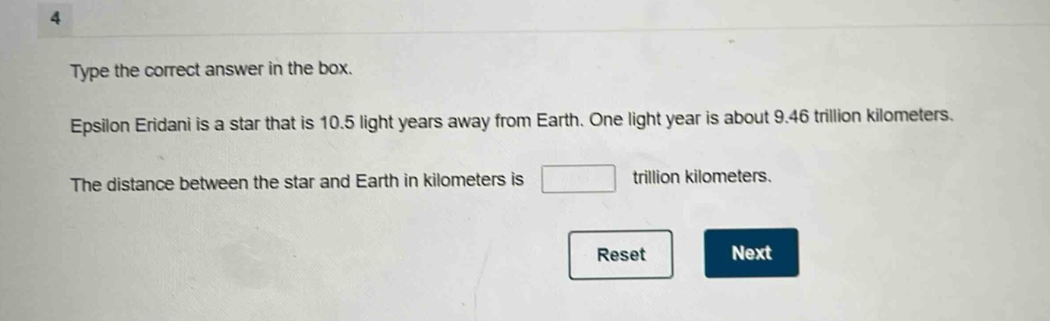 type the correct answer in the box. epsilon eridani is a star that is 10.5 light - years away from earth. one light year is about 9.46 trillion kilometers. the distance between the star and earth in kilometers is trillion kilometers.