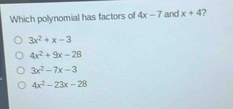 which polynomial has factors of 4x - 7 and x + 4?\n3x² + x - 3\n4x² + 9x - 28\n3x² - 7x - 3\n4x² - 23x - 28