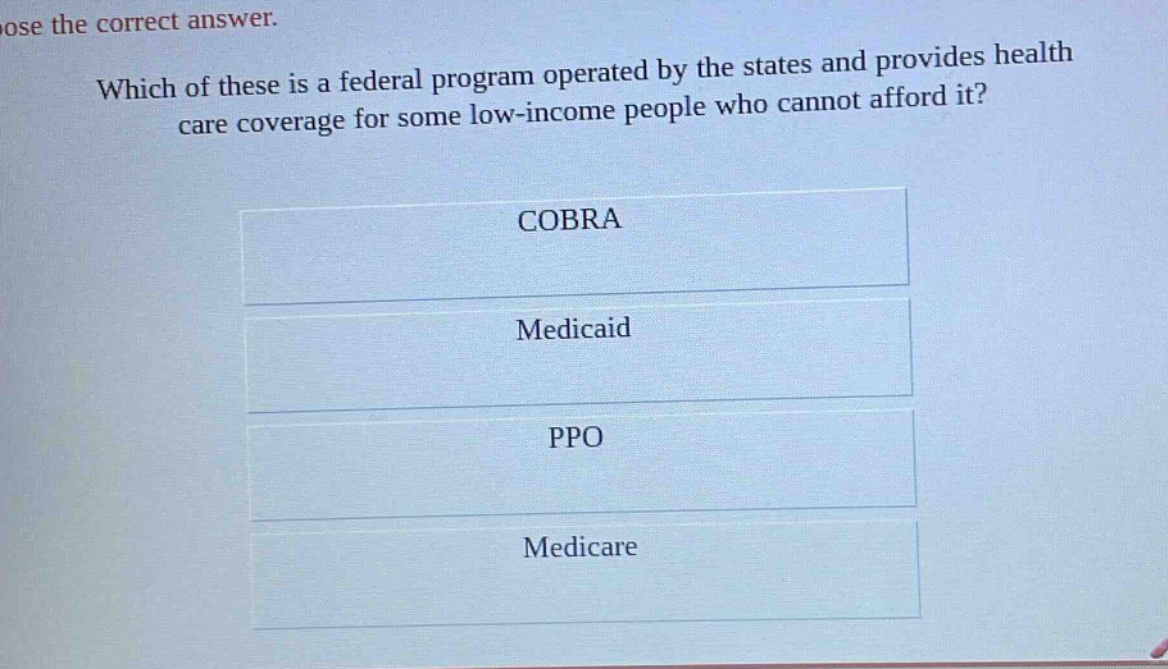 choose the correct answer. which of these is a federal program operated by the states and provides health care coverage for some low - income people who cannot afford it? cobra medicaid ppo medicare