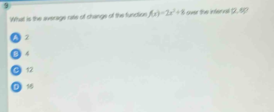 what is the average rate of change of the function (f(x)=2x^{2}+8) over the interval (2,6)?\na 2\nb 4\nc 12\nd 16