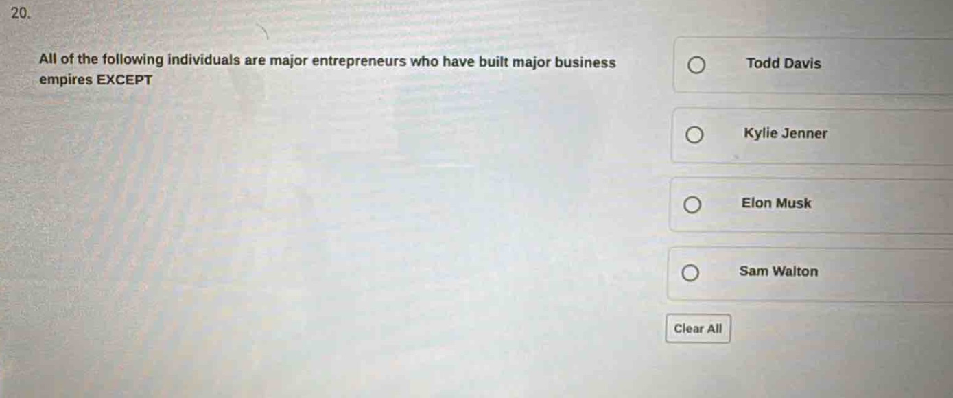 20. all of the following individuals are major entrepreneurs who have built major business empires except\ntodd davis\nkylie jenner\nelon musk\nsam walton\nclear all