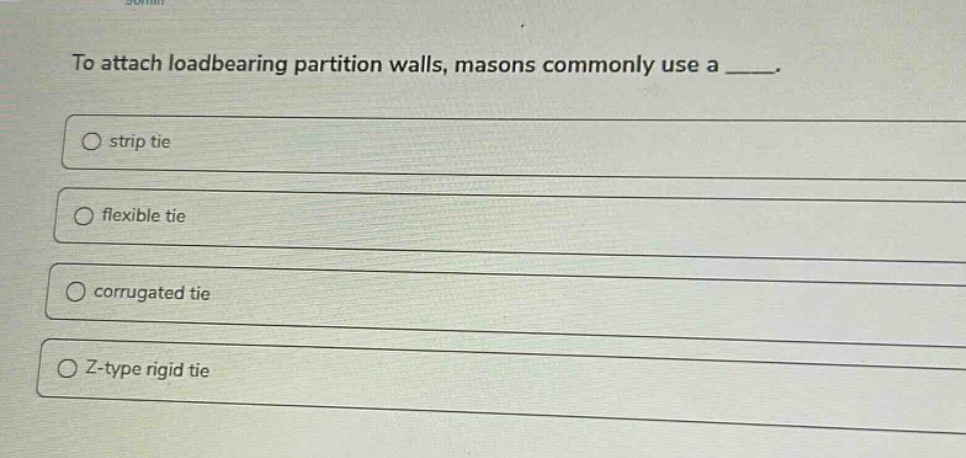 to attach loadbearing partition walls, masons commonly use a ____. strip tie flexible tie corrugated tie z - type rigid tie