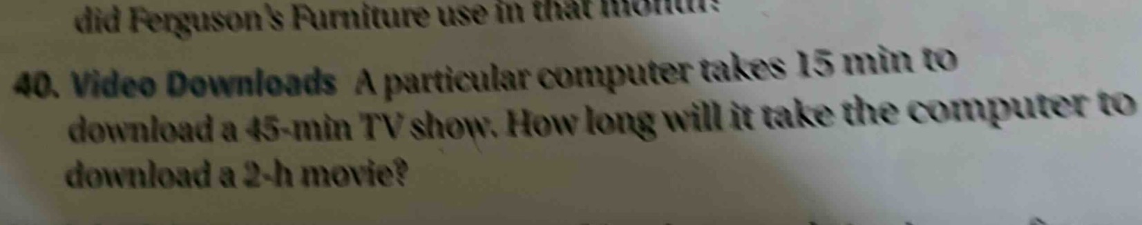 40. video downloads a particular computer takes 15 min to download a 45 - min tv show. how long will it take the computer to download a 2 - h movie?
