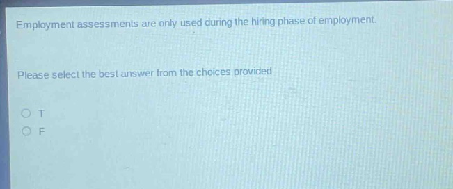 employment assessments are only used during the hiring phase of employment. please select the best answer from the choices provided. o t o f