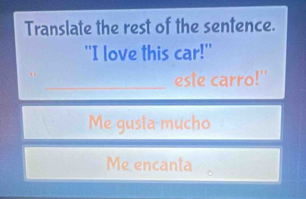 translate the rest of the sentence. \i love this car!\ \__________ este carro!\ me gusta mucho me encanta
