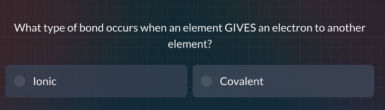 what type of bond occurs when an element gives an electron to another element?\nionic\ncovalent
