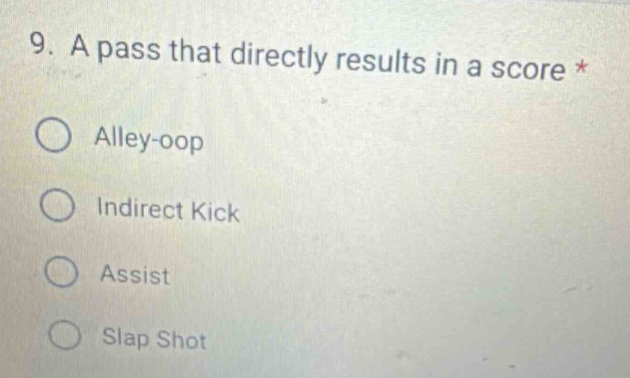 9. a pass that directly results in a score *\n○ alley - oop\n○ indirect kick\n○ assist\n○ slap shot