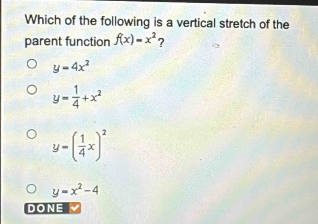 which of the following is a vertical stretch of the parent function (f(x)=x^{2})?\n(y = 4x^{2})\n(y=\frac{1}{4}+x^{2})\n(y = (\frac{1}{4}x)^{2})\n(y=x^{2}-4)