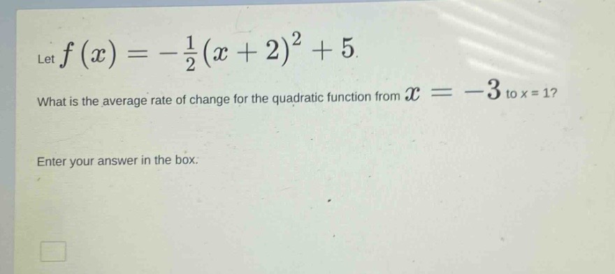let $f(x)=-\frac{1}{2}(x + 2)^2+5$. what is the average rate of change for the quadratic function from $x=-3$ to $x = 1$? enter your answer in the box.