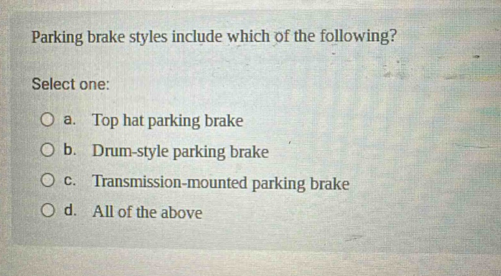 parking brake styles include which of the following? select one: a. top hat parking brake b. drum - style parking brake c. transmission - mounted parking brake d. all of the above