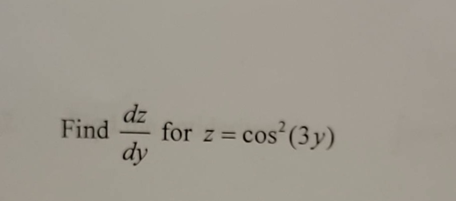 find $\frac{dz}{dy}$ for $z = cos^{2}(3y)$
