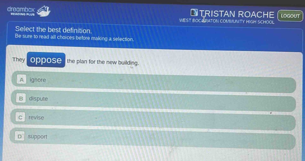 select the best definition. be sure to read all choices before making a selection. they oppose the plan for the new building. a ignore b dispute c revise d support