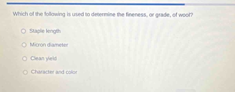 which of the following is used to determine the fineness, or grade, of wool?\nstaple length\nmicron diameter\nclean yield\ncharacter and color