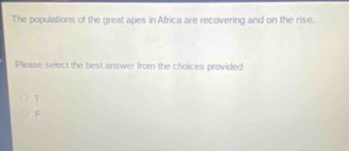 the populations of the great apes in africa are recovering and on the rise. please select the best answer from the choices provided. o t o f