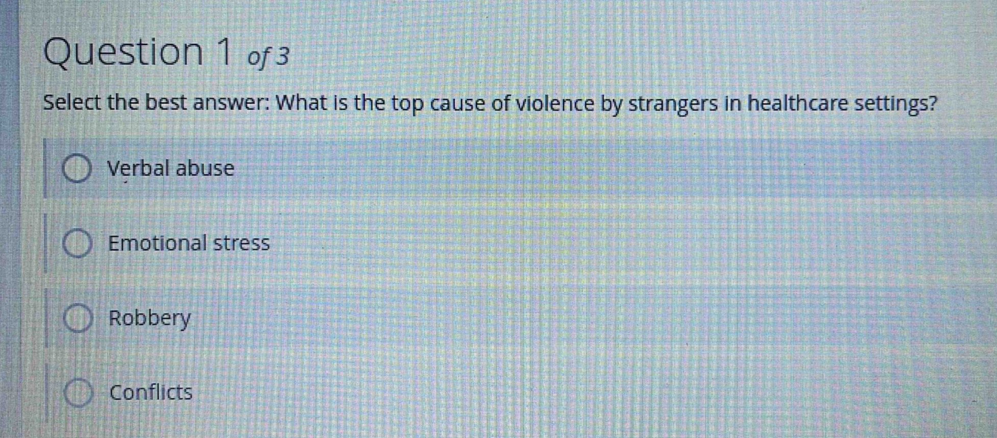 question 1 of 3 select the best answer: what is the top cause of violence by strangers in healthcare settings? verbal abuse emotional stress robbery conflicts
