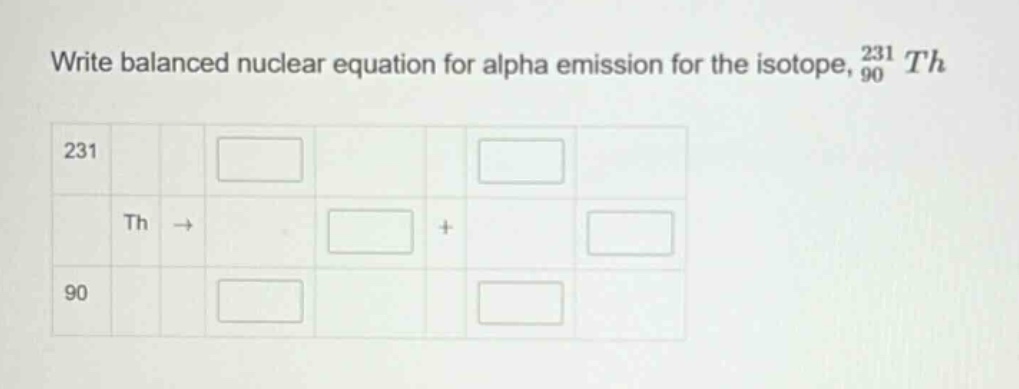 write balanced nuclear equation for alpha emission for the isotope, $_{90}^{231}th$