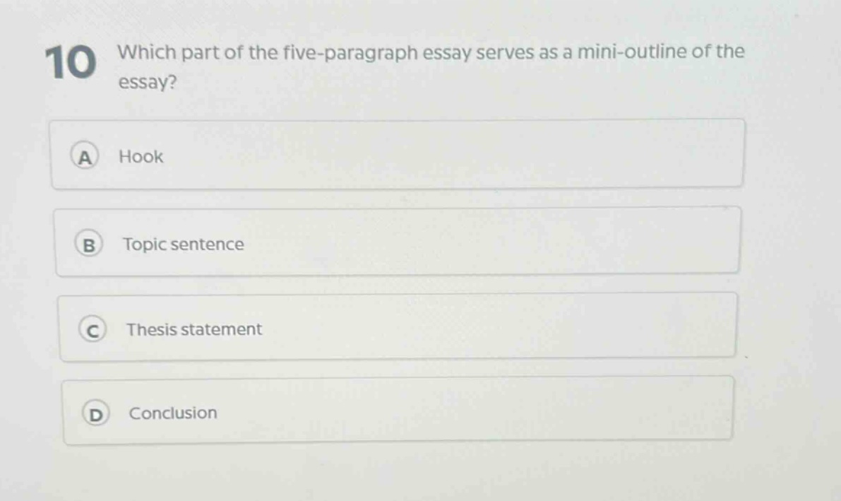 10 which part of the five - paragraph essay serves as a mini - outline of the essay?\na hook\nb topic sentence\nc thesis statement\nd conclusion