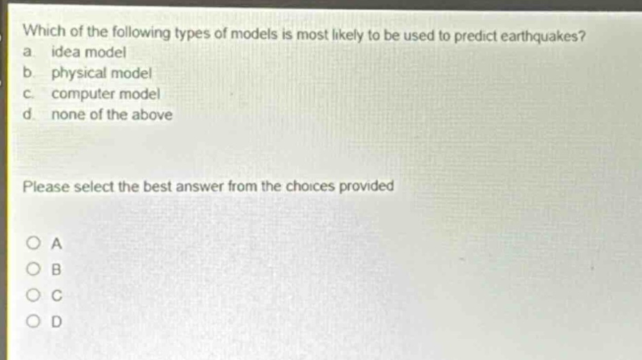 which of the following types of models is most likely to be used to predict earthquakes? a. idea model b. physical model c. computer model d. none of the above please select the best answer from the choices provided o a o b o c o d