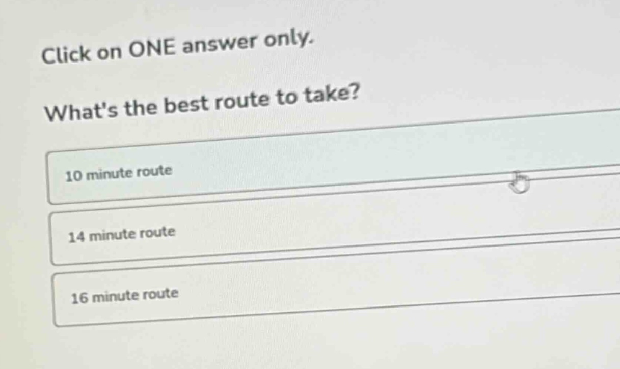 click on one answer only. whats the best route to take? 10 minute route 14 minute route 16 minute route