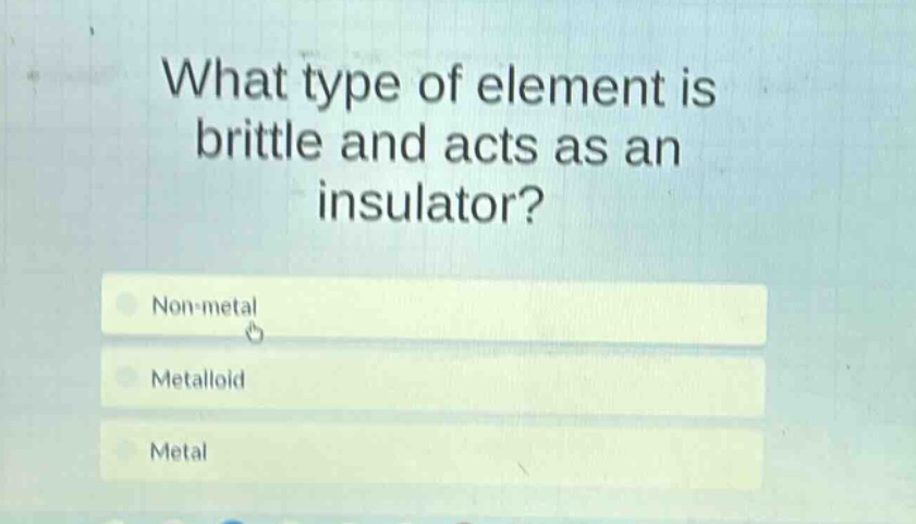 what type of element is brittle and acts as an insulator?\nnon - metal\nmetalloid\nmetal