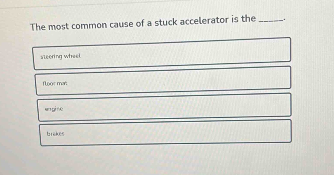 the most common cause of a stuck accelerator is the ______. steering wheel floor mat engine brakes