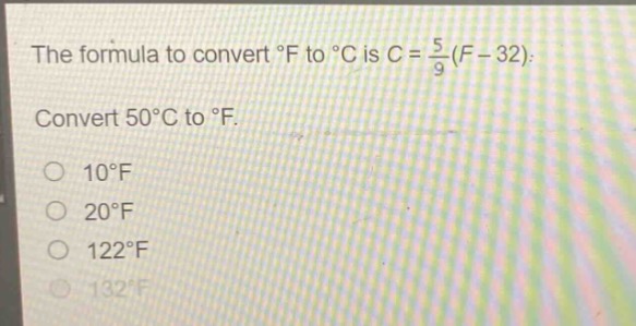 the formula to convert °f to °c is $c = \\frac{5}{9}(f - 32)$. convert 50°c to °f.\n10°f\n20°f\n122°f\n132°f