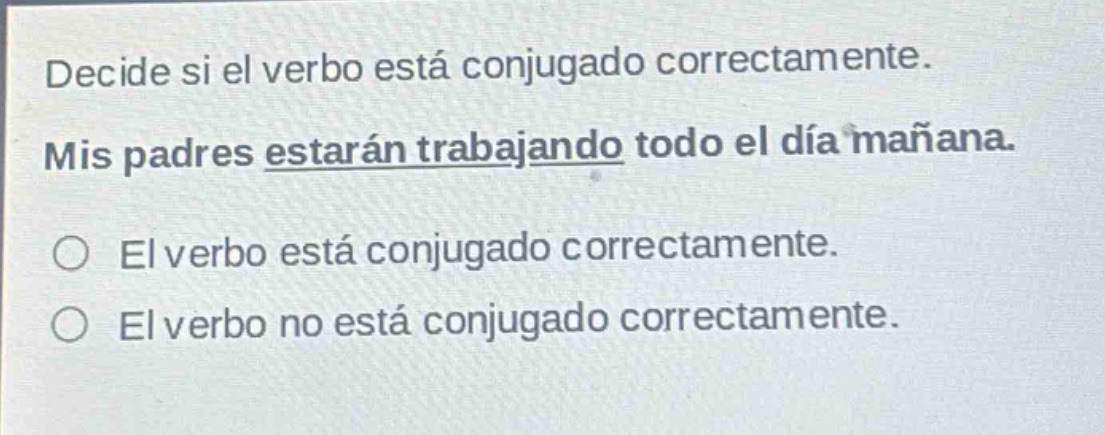 decide si el verbo está conjugado correctamente. mis padres estarán trabajando todo el día mañana. ○ el verbo está conjugado correctamente. ○ el verbo no está conjugado correctamente.