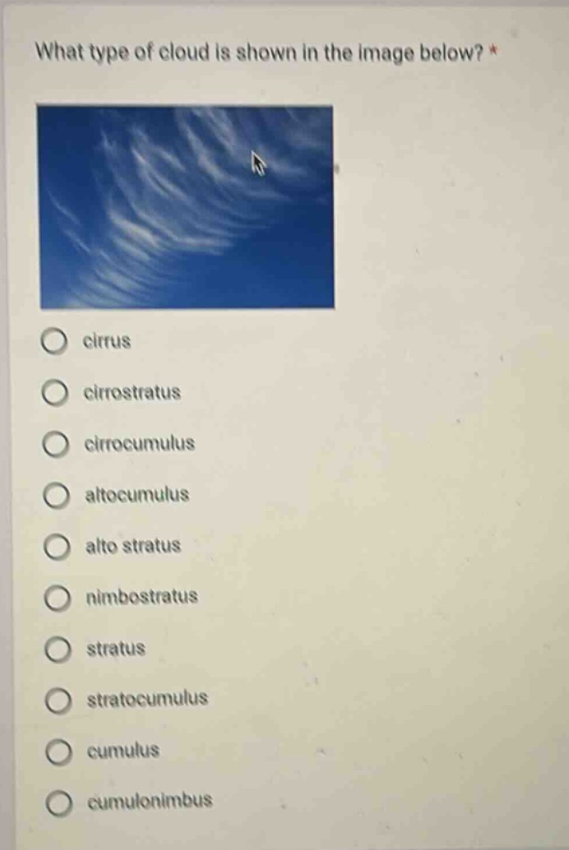 what type of cloud is shown in the image below? *\ncirrus\ncirrostratus\ncirrocumulus\naltocumulus\nalto stratus\nnimbostratus\nstratus\nstratocumulus\ncumulus\ncumulonimbus