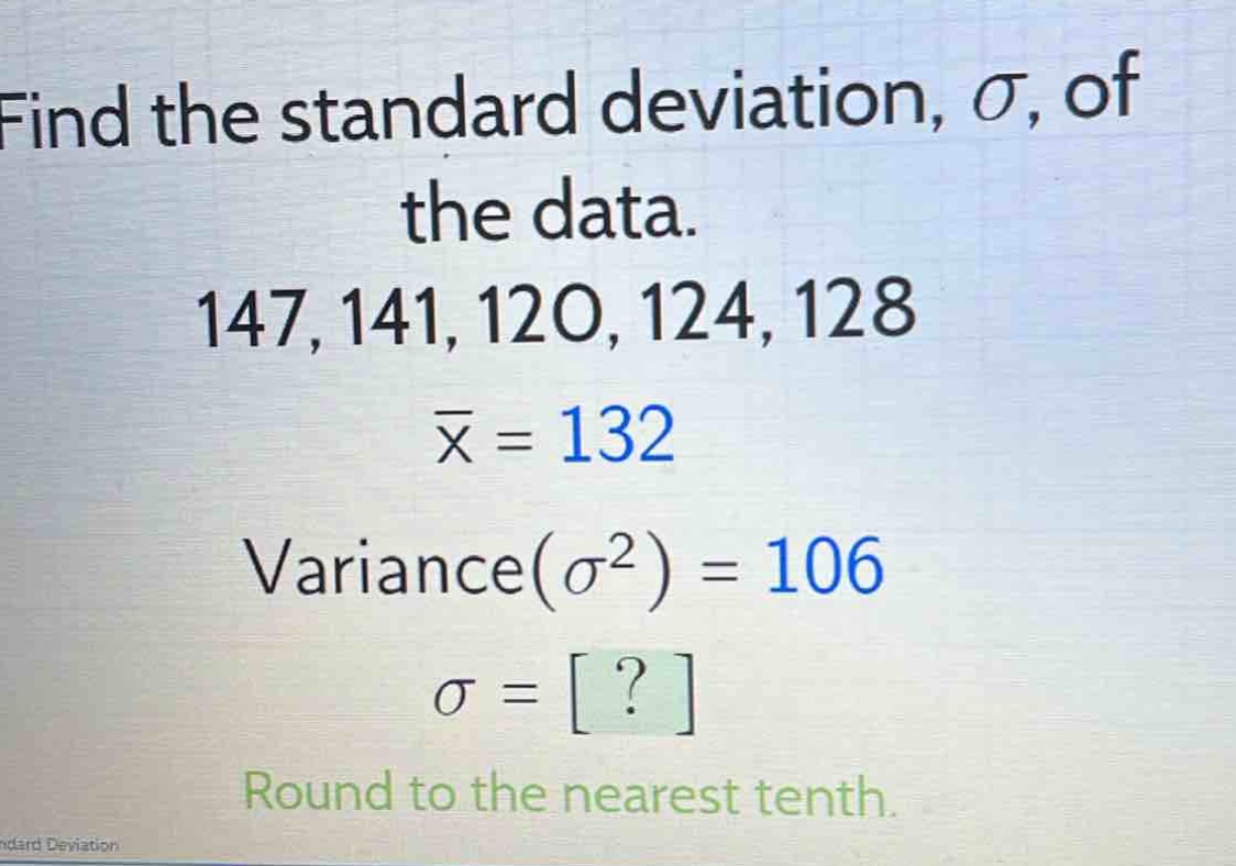find the standard deviation, $sigma$, of the data. 147, 141, 120, 124, 128 $\bar{x}=132$ variance($sigma^{2}$)=106 $sigma = ?$ round to the nearest tenth.